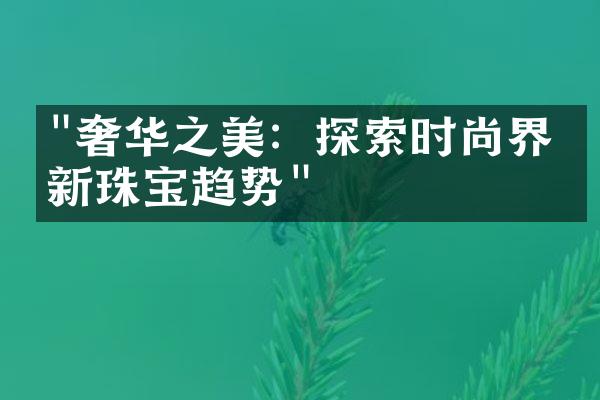 "奢华之美：探索时尚界最新珠宝趋势"