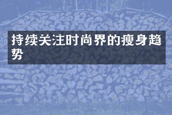 持续关注时尚界的瘦身趋势