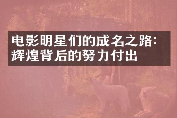 电影明星们的成名之路：辉煌背后的努力付出