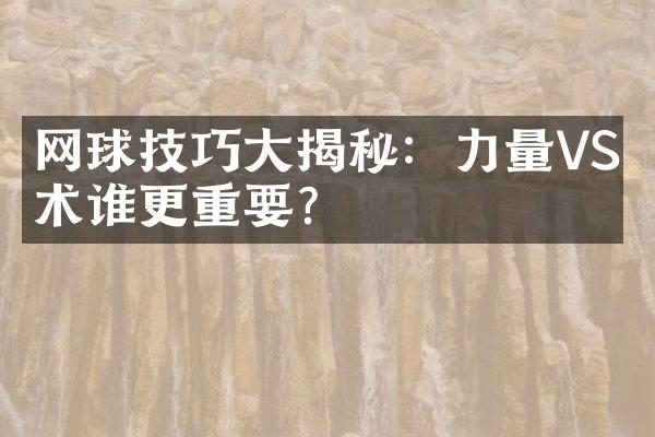 网球技巧大揭秘：力量VS技术谁更重要？