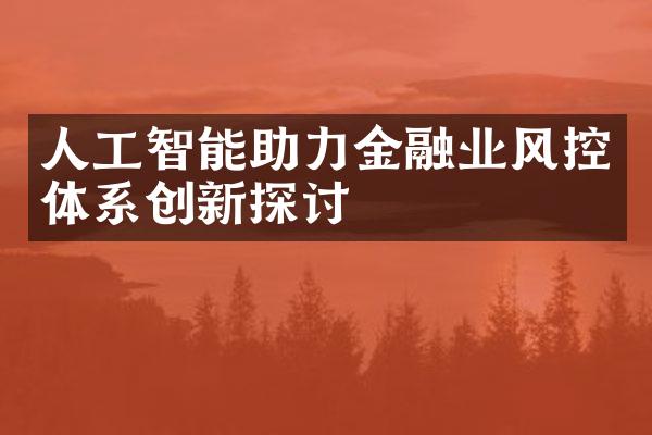 人工智能助力金融业风控体系创新探讨