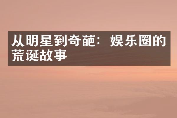 从明星到奇葩：娱乐圈的荒诞故事