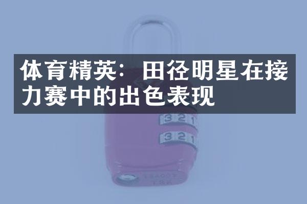 体育精英：田径明星在接力赛中的出色表现