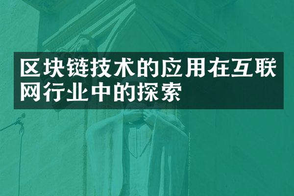 区块链技术的应用在互联网行业中的探索