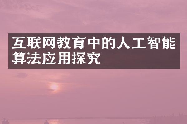 互联网教育中的人工智能算法应用探究