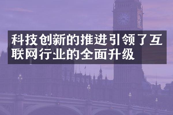 科技创新的推进引领了互联网行业的全面升级