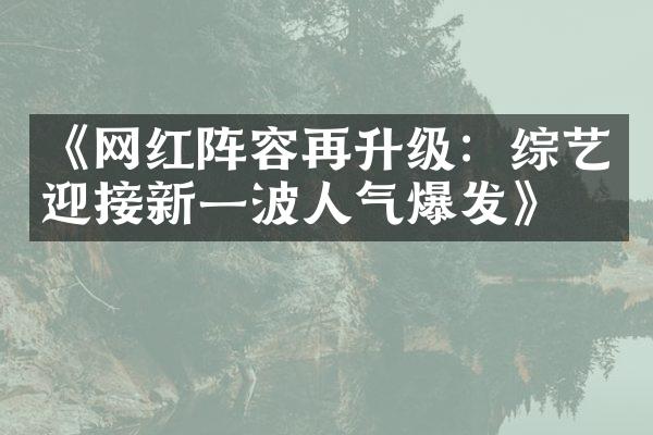 《网红阵容再升级：综艺迎接新一波人气爆发》