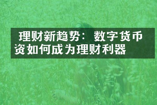  理财新趋势：数字货币投资如何成为理财利器