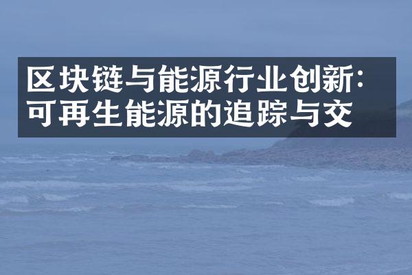 区块链与能源行业创新：可再生能源的追踪与交易