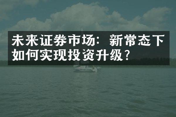 未来证券市场：新常态下如何实现投资升级？