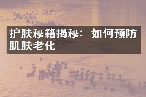 护肤秘籍揭秘：如何预防肌肤老化