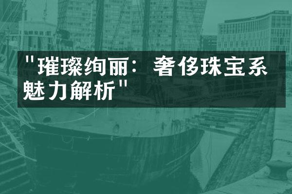 "璀璨绚丽：奢侈珠宝系列魅力解析"