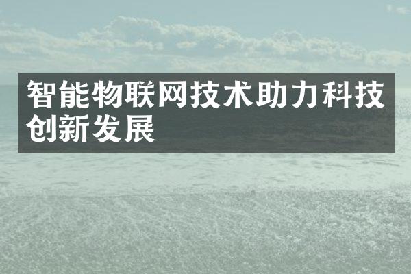 智能物联网技术助力科技创新发展