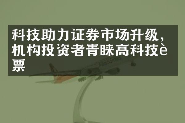 科技助力证券市场升级，机构投资者青睐高科技股票