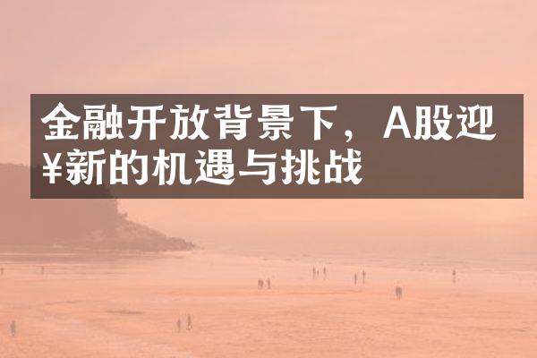 金融开放背景下，A股迎来新的机遇与挑战