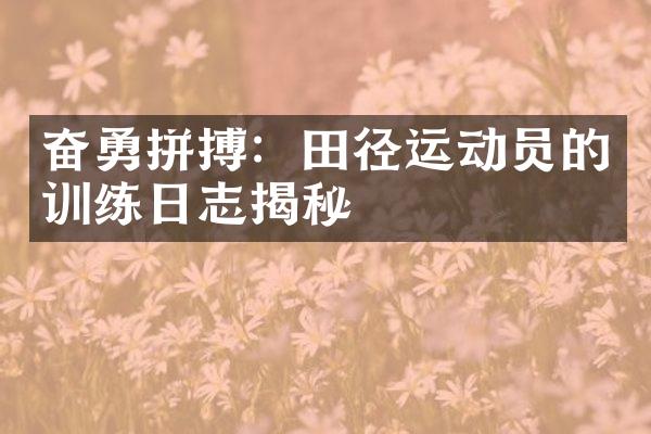 奋勇拼搏：田径运动员的训练日志揭秘