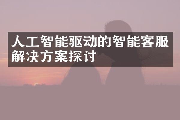 人工智能驱动的智能客服解决方案探讨