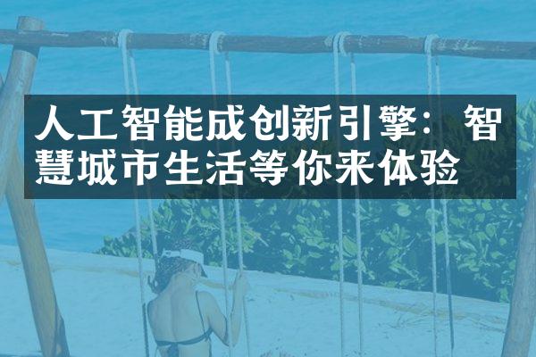 人工智能成创新引擎：智慧城市生活等你来体验