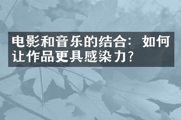 电影和音乐的结合：如何让作品更具感染力？