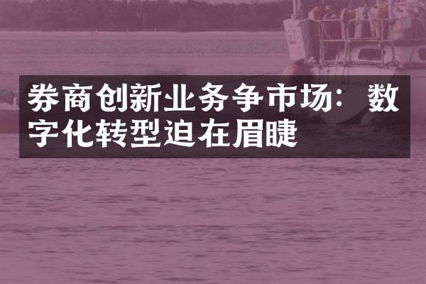 券商创新业务争市场：数字化转型迫在眉睫