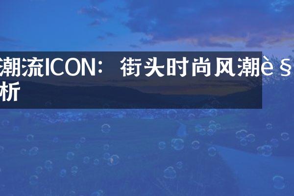 潮流ICON：街头时尚风潮解析