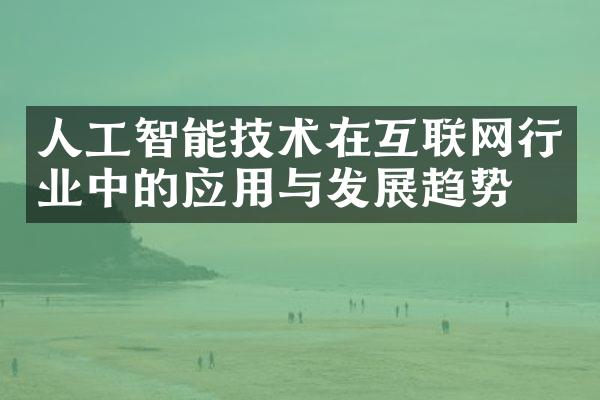 人工智能技术在互联网行业中的应用与发展趋势