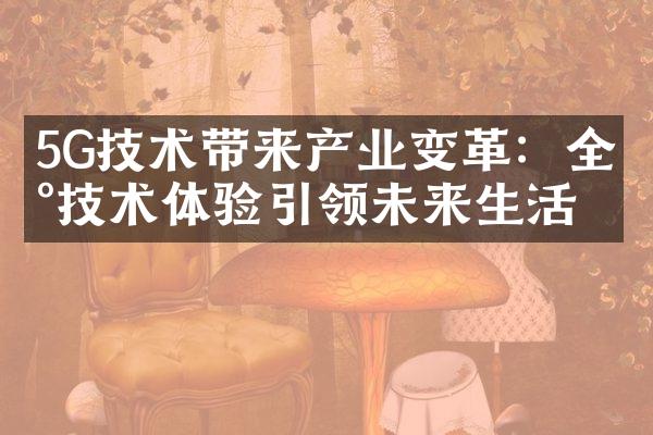 5G技术带来产业变革：全新技术体验引领未来生活