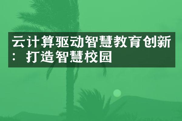 云计算驱动智慧教育创新：打造智慧校园