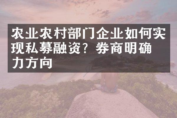 农业农村部门企业如何实现私募融资？券商明确助力方向