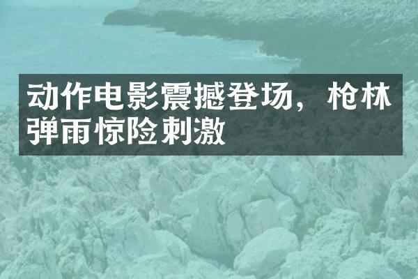 动作电影震撼登场，枪林弹雨惊险刺激