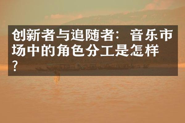 创新者与追随者：音乐市场中的角色分工是怎样的？