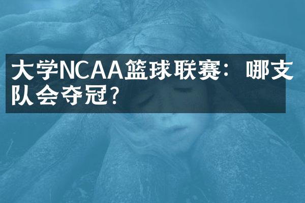 大学NCAA篮球联赛：哪支球队会夺冠？