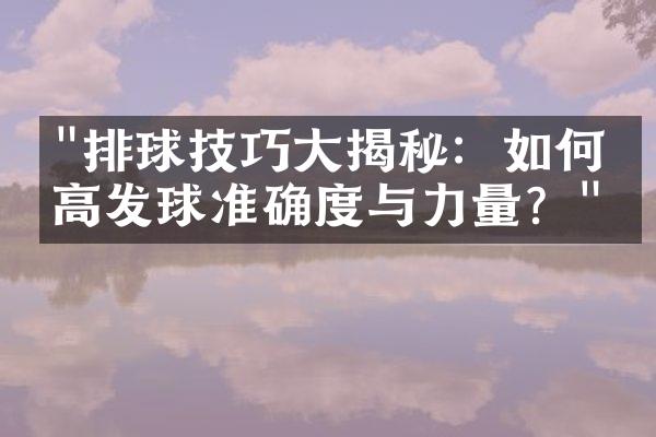 "排球技巧大揭秘：如何提高发球准确度与力量？"