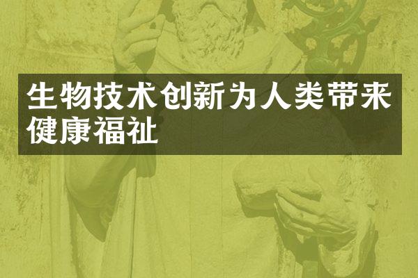 生物技术创新为人类带来健康福祉