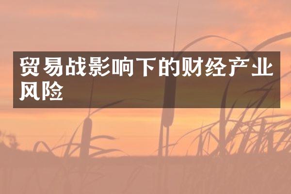 贸易战影响下的财经产业风险