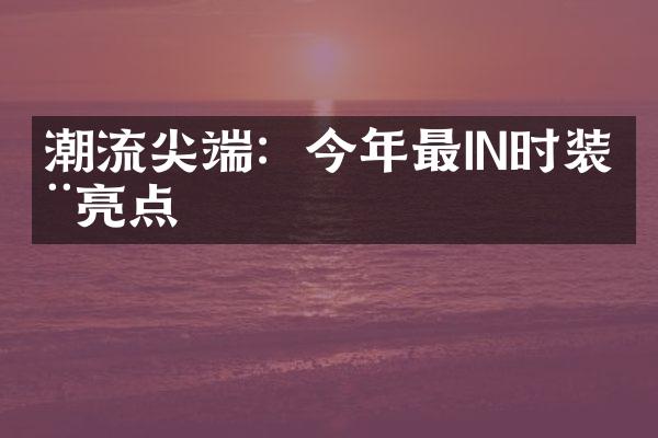 潮流尖端：今年最IN时装周亮点