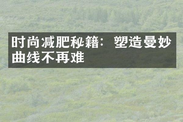 时尚减肥秘籍：塑造曼妙曲线不再难