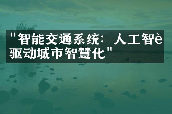 "智能交通系统：人工智能驱动城市智慧化"