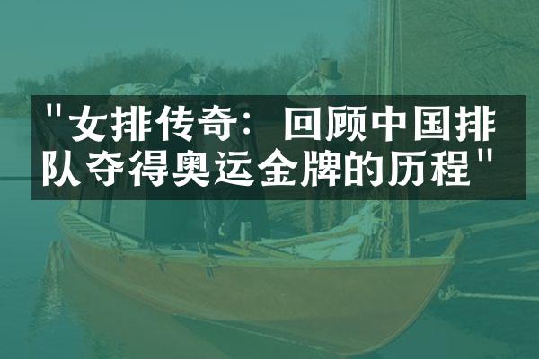 "女排传奇：回顾中国排球队夺得奥运金牌的历程"