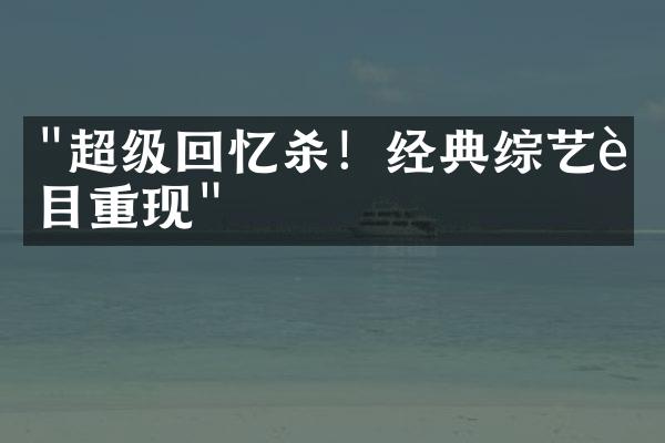 "超级回忆杀！经典综艺节目重现"