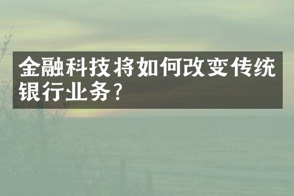 金融科技将如何改变传统银行业务？