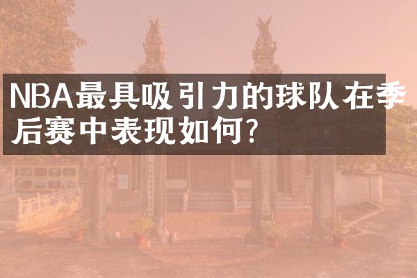 NBA最具吸引力的球队在季后赛中表现如何？