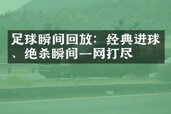 足球瞬间回放：经典进球、绝杀瞬间一网打尽