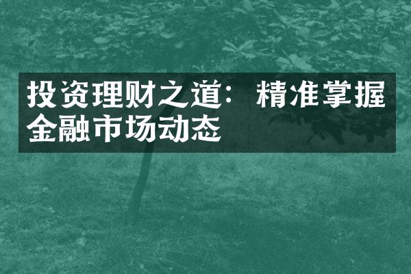 投资理财之道：精准掌握金融市场动态