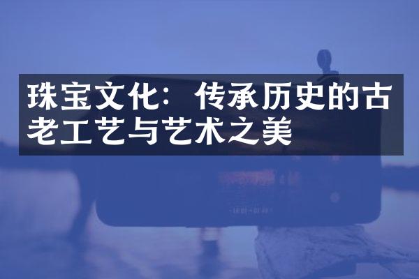 珠宝文化：传承历史的古老工艺与艺术之美