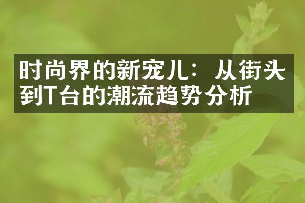 时尚界的新宠儿：从街头到T台的潮流趋势分析