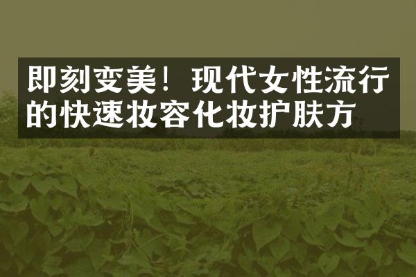 即刻变美！现代女性流行的快速妆容化妆护肤方法