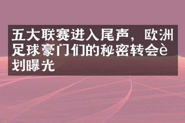 五大联赛进入尾声，欧洲足球豪门们的秘密转会计划曝光