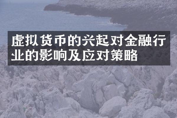 虚拟货币的兴起对金融行业的影响及应对策略