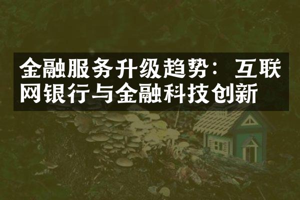 金融服务升级趋势：互联网银行与金融科技创新